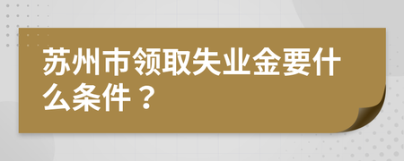 蘇州市領取失業金要什么條件?